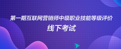 第一期互联网营销师中级职业技能等级评价线下考试